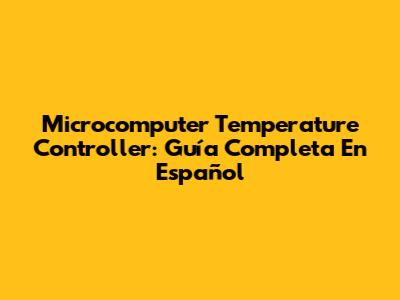 Microcomputer Temperature Controller: Guía Completa En Español