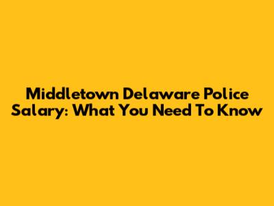 Middletown Delaware Police Salary: What You Need To Know