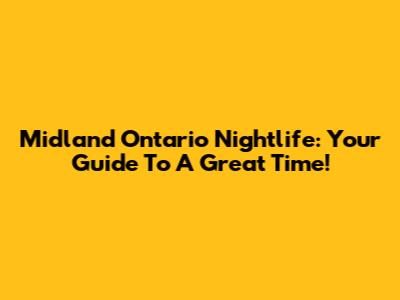 Midland Ontario Nightlife: Your Guide To A Great Time!