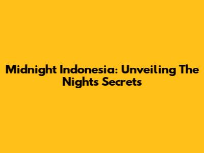 Midnight Indonesia: Unveiling The Night's Secrets