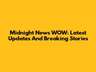 Midnight News WOW: Latest Updates And Breaking Stories