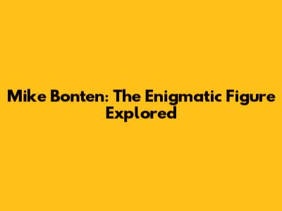 Mike Bonten: The Enigmatic Figure Explored