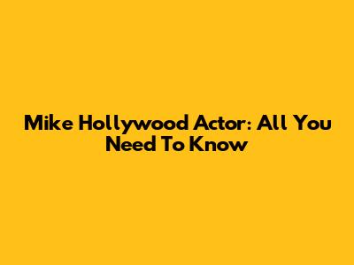 Mike Hollywood Actor: All You Need To Know