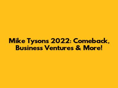 Mike Tyson's 2022: Comeback, Business Ventures & More!