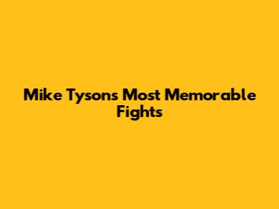 Mike Tyson's Most Memorable Fights