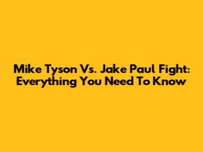 Mike Tyson Vs. Jake Paul Fight: Everything You Need To Know