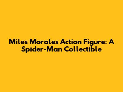 Miles Morales Action Figure: A Spider-Man Collectible
