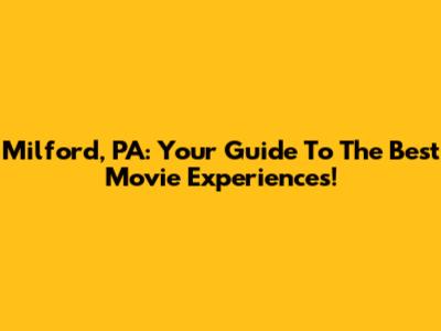 Milford, PA: Your Guide To The Best Movie Experiences!
