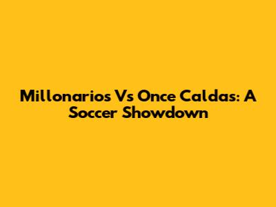 Millonarios Vs Once Caldas: A Soccer Showdown