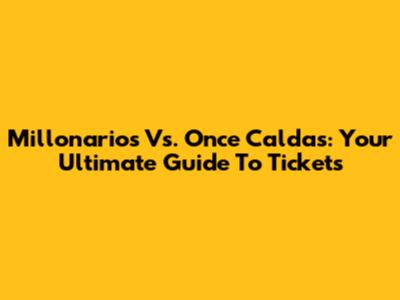 Millonarios Vs. Once Caldas: Your Ultimate Guide To Tickets