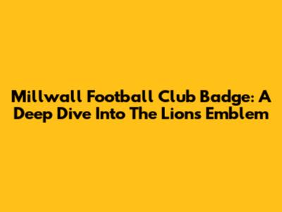 Millwall Football Club Badge: A Deep Dive Into The Lions' Emblem
