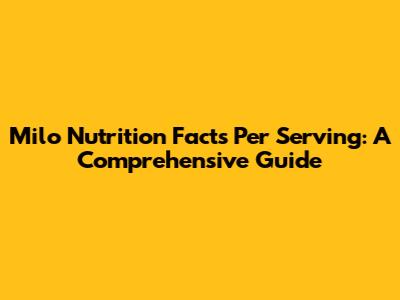 Milo Nutrition Facts Per Serving: A Comprehensive Guide