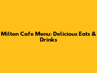 Milton Cafe Menu: Delicious Eats & Drinks