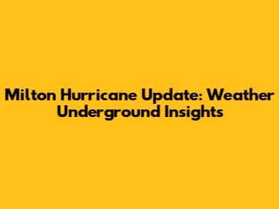 Milton Hurricane Update: Weather Underground Insights