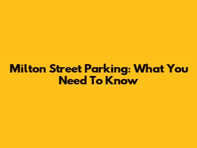 Milton Street Parking: What You Need To Know