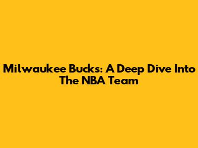 Milwaukee Bucks: A Deep Dive Into The NBA Team