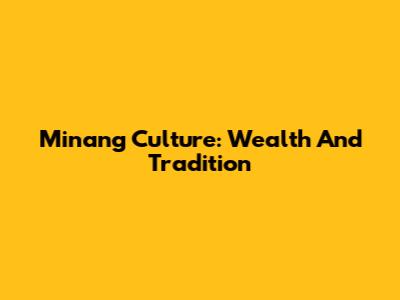 Minang Culture: Wealth And Tradition