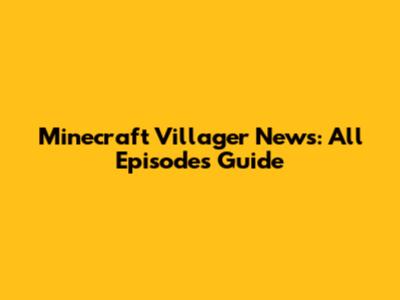 Minecraft Villager News: All Episodes Guide