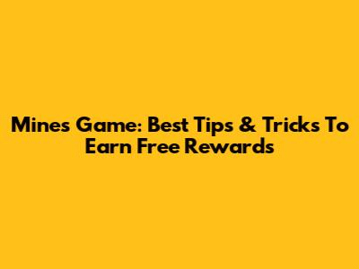 Mines Game: Best Tips & Tricks To Earn Free Rewards