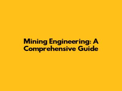 Mining Engineering: A Comprehensive Guide