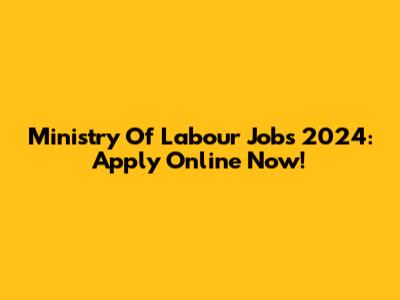 Ministry Of Labour Jobs 2024: Apply Online Now!