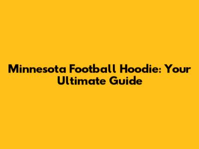 Minnesota Football Hoodie: Your Ultimate Guide