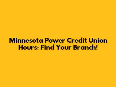 Minnesota Power Credit Union Hours: Find Your Branch!