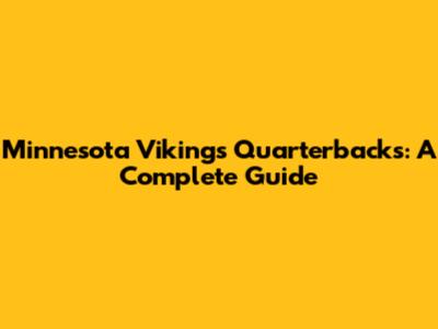 Minnesota Vikings Quarterbacks: A Complete Guide