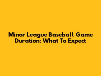 Minor League Baseball Game Duration: What To Expect