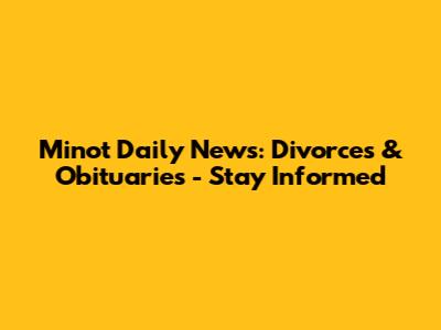 Minot Daily News: Divorces & Obituaries - Stay Informed