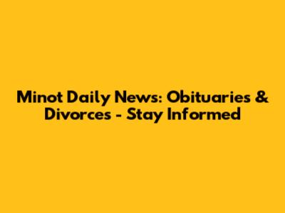 Minot Daily News: Obituaries & Divorces - Stay Informed