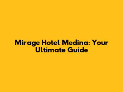 Mirage Hotel Medina: Your Ultimate Guide