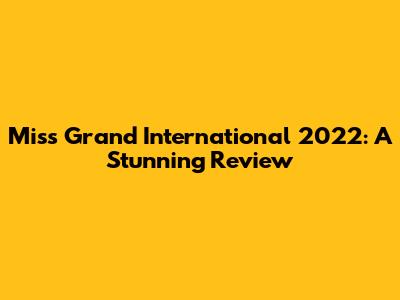 Miss Grand International 2022: A Stunning Review