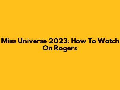 Miss Universe 2023: How To Watch On Rogers
