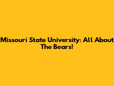 Missouri State University: All About The Bears!