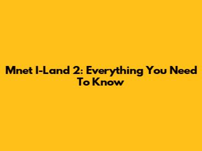 Mnet I-Land 2: Everything You Need To Know
