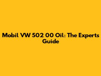 Mobil VW 502 00 Oil: The Expert's Guide