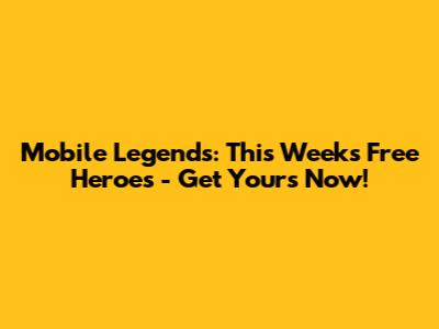 Mobile Legends: This Week's Free Heroes - Get Yours Now!