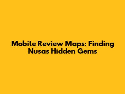Mobile Review Maps: Finding Nusa's Hidden Gems