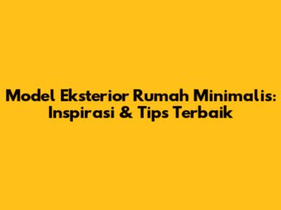 Model Eksterior Rumah Minimalis: Inspirasi & Tips Terbaik
