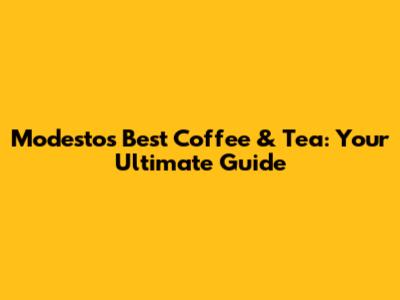 Modesto's Best Coffee & Tea: Your Ultimate Guide