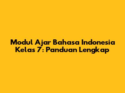 Modul Ajar Bahasa Indonesia Kelas 7: Panduan Lengkap