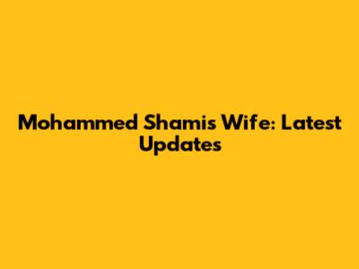 Mohammed Shami's Wife: Latest Updates