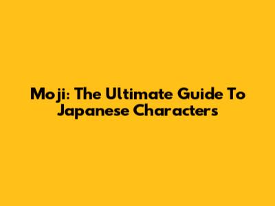 Moji: The Ultimate Guide To Japanese Characters