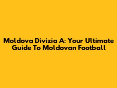 Moldova Divizia A: Your Ultimate Guide To Moldovan Football