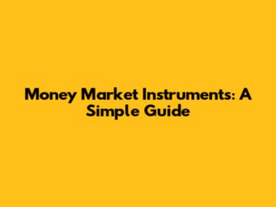 Money Market Instruments: A Simple Guide