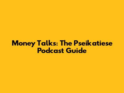 Money Talks: The Pseikatiese Podcast Guide