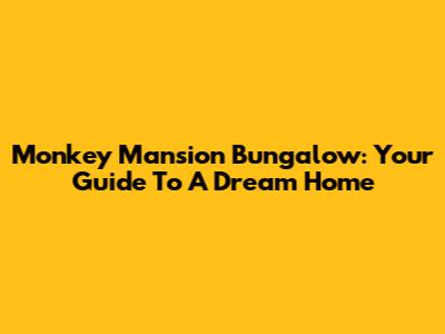 Monkey Mansion Bungalow: Your Guide To A Dream Home