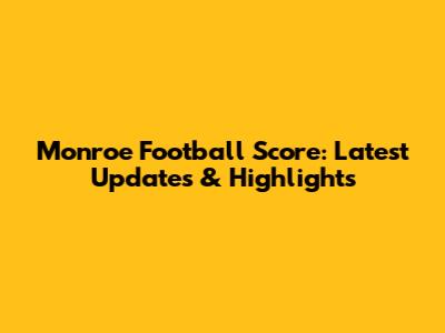 Monroe Football Score: Latest Updates & Highlights