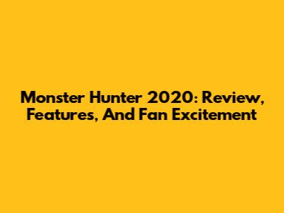 Monster Hunter 2020: Review, Features, And Fan Excitement